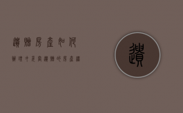 遗赠房产如何办理才妥当（遗赠的房产继承需要什么资料）