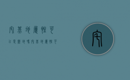 宅基地属性可以是耕地吗？（宅基地属性可以是耕地吗）