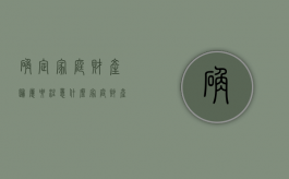 确定家庭财产归属要注意什么（家庭财产怎么确认）
