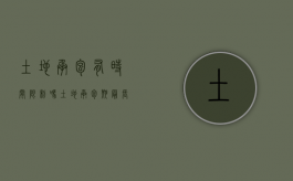 土地承包有时间限制吗（土地承包期最长多少年）