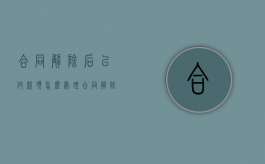 合同解除后已付款项怎么处理（合同解除后还可以要求赔偿吗）
