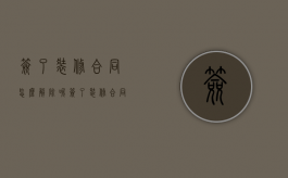 签了装修合同怎么解除呢（签了装修合同怎么解除）