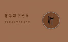仲裁程序的顺序是什么样的（仲裁程序包括哪些内容）