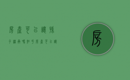 房产可以让孙子继承吗知乎（房产可以让孙子继承吗怎么办）