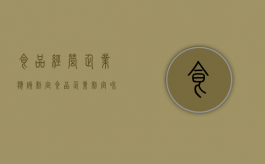 食品经营企业应该制定（食品企业制定和实施haccp计划的步骤）