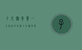 子女抚养费一次性给付好处（子女抚养费一次性付清）