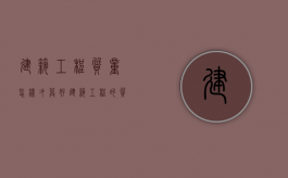 建筑工程质量怎样才算好（建筑工程的质量）
