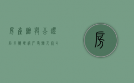 房产赠与公证后未办理过户受赠人死亡有效吗（房产赠与公证未过户赠与人死亡）