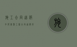施工合同造假如何处罚（工程合同造假找哪个部门好）