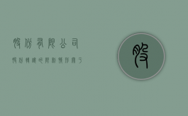 股份有限公司股份转让的限制情形（关于股份有限公司的股份转让）