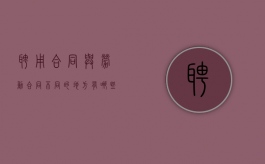 聘用合同与劳动合同不同的地方有哪些（聘用合同等于劳动合同吗）