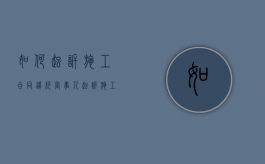 如何起诉施工合同违约当事人？（起诉施工方需要什么条件和手续）