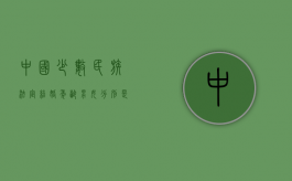 中国少数民族法定结婚年龄男女分别是多少（少数民族的结婚年龄是多少?）
