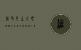 继承房产份额转赠（房产继承与赠与的费用）