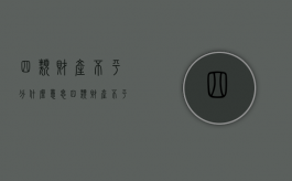 四类财产不平分什么意思（四类财产不平分怎么处理）