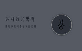 公司法人变更需要多长时间（公司法人变更后需要做什么）