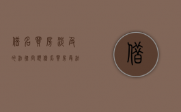 借名买房涉及的法律问题（借名买房受法律保护吗）