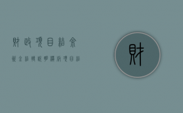 财政项目结余资金结转说明模板（项目结余资金转入财政拨款结余）