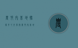 农村宅基地批复多久内有效（农村宅基地批复需要多少费用）