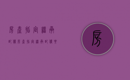 房产指定继承配偶（房产指定继承配偶要交税吗）