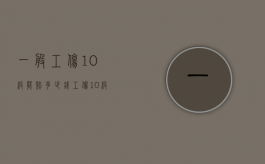 一般工伤10级能赔多少钱（工伤10级能赔偿多少钱）