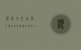 银行卡交由别人使用会怎么样（把银行卡给别人使用有连带责任吗?）