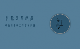 江苏企业破产时原退养职工怎么办?（江苏省破产企业一次性补缴政策）