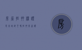 房屋抵押权证是行政许可吗（抵押房产证有什么用）