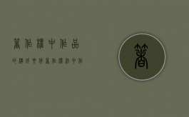 著作权中作品的构成要件（著作权法中作品的构成要件）
