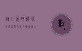 对外资并购境内企业是否进行国家安全审查（对外资并购境内企业）