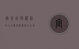 定金合同纠纷的十大处理规则（定金合同的作用）