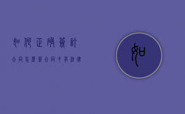 如何正确签订合同（怎么签合同才有法律效益）