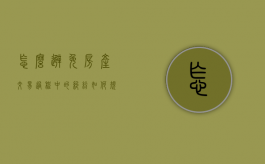 怎么避免房产交易过程中的纠纷（如何规避房产交易税费）