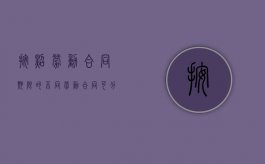按照劳动合同期限的不同劳动合同可分为什么（按照劳动合同期限的不同劳动合同可分为哪几种）