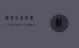 离婚后还能迁户口到房产所在地吗（离婚后能迁回户口到父母家吗）