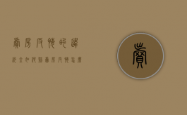 卖房反悔的违约金如何赔（卖房反悔怎么办）