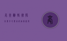 亳州离婚律师收费多少费用？详细解析与建议