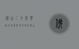 佛山二手房买卖的注意事项有哪些（佛山二手房需要什么条件）