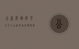 公产房到底可不可以出售,要看具体情况（公产房能买卖么最新消息）