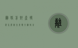 离婚前财产转移怎么办（夫妻双方离婚前财产转移怎么办）