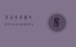 房屋所有权的期限（房屋所有权证到期怎么办）