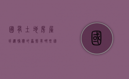 国有土地房屋拆迁补偿的原则有哪些（国有土地房屋拆迁赔偿标准）
