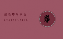 离婚案中财产处分行为是单方民事行为吗（离婚法财产如何分配）