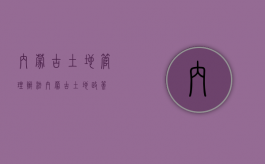 内蒙古土地管理办法（内蒙古土地政策）