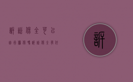 诉讼保全可以自行担保吗（诉讼保全有什么好处）