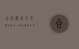 合同履行方式与约定不一致怎么办（合同履行的内容）