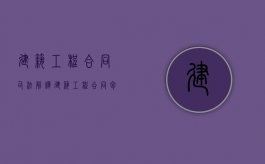 建筑工程合同司法解释（建筑工程合同包括哪些）