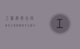 工程承包合同违约金数额标准是怎样的？（工程合同的违约条款）