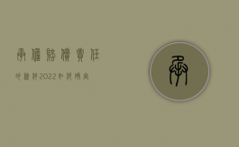 承担赔偿责任的条件（2022如何确定赔偿义务人承担的范围）
