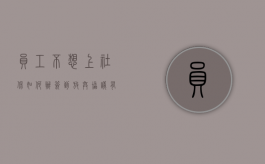 员工不想上社保如何办签到放弃协议有效吗（员工自愿放弃社保协议有效吗?可以补交前几年的吗）